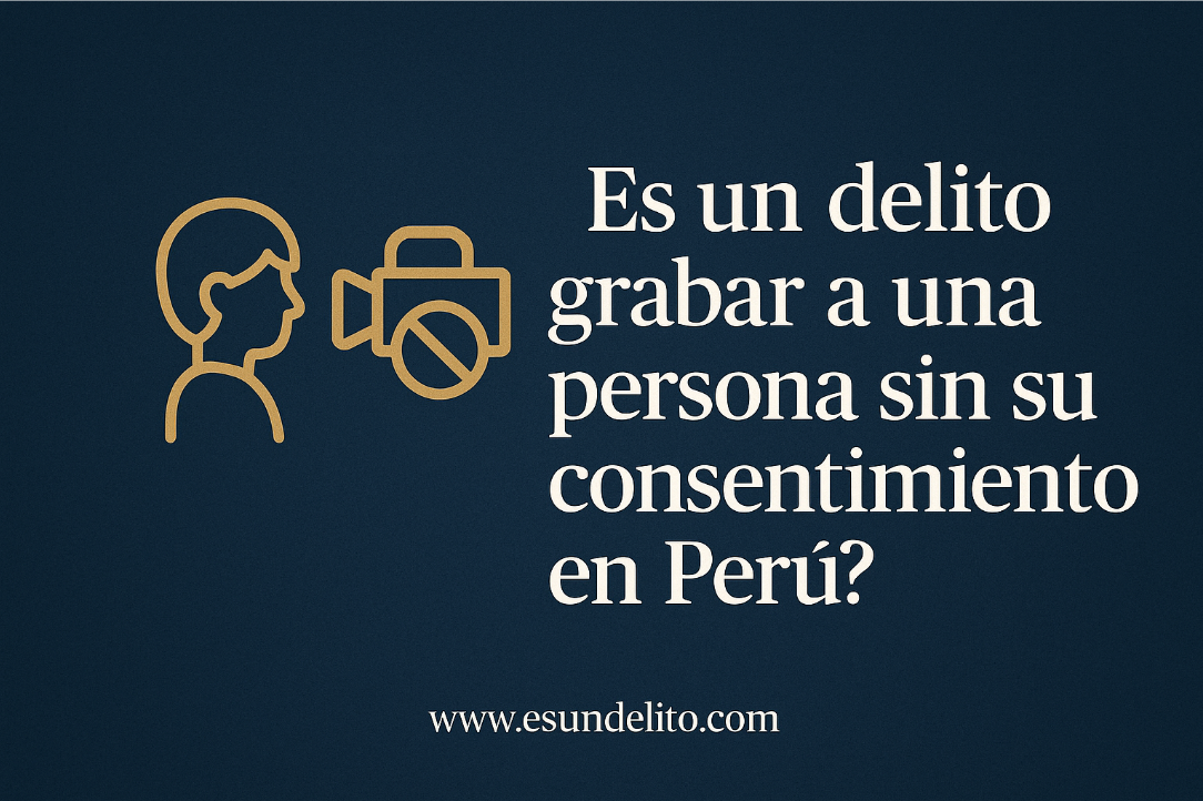 ¿Es un delito grabar a una persona sin su consentimiento en Perú?